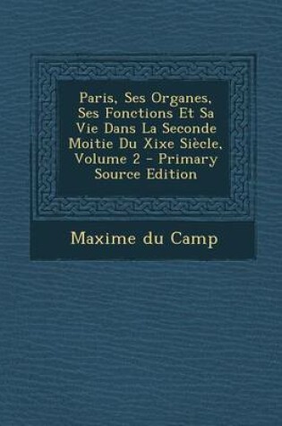 Cover of Paris, Ses Organes, Ses Fonctions Et Sa Vie Dans La Seconde Moitie Du Xixe Siecle, Volume 2