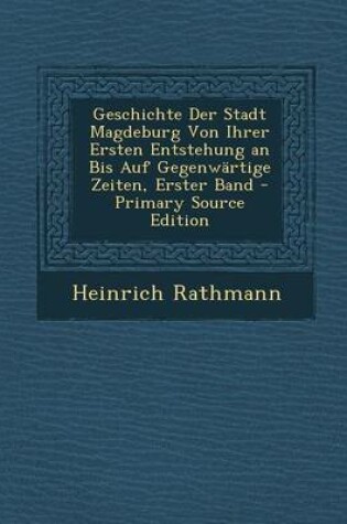 Cover of Geschichte Der Stadt Magdeburg Von Ihrer Ersten Entstehung an Bis Auf Gegenwartige Zeiten, Erster Band