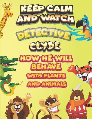 Book cover for keep calm and watch detective Clyde how he will behave with plant and animals