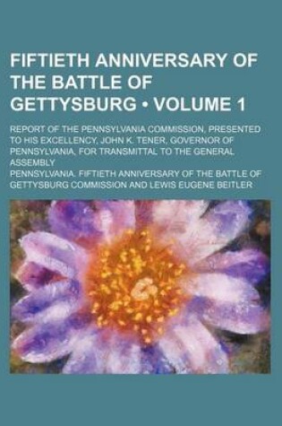 Cover of Fiftieth Anniversary of the Battle of Gettysburg (Volume 1); Report of the Pennsylvania Commission, Presented to His Excellency, John K. Tener, Governor of Pennsylvania, for Transmittal to the General Assembly