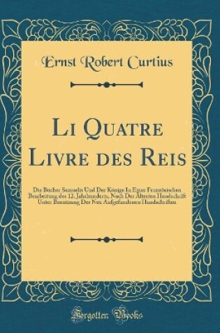 Cover of Li Quatre Livre des Reis: Die Bücher Samuelis Und Der Könige In Einer Französischen Bearbeitung des 12. Jahrhunderts, Nach Der Ältesten Handschrift Unter Benutzung Der Neu Aufgefundenen Handschriften (Classic Reprint)