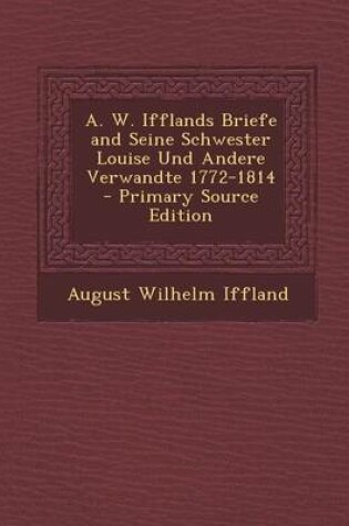 Cover of A. W. Ifflands Briefe and Seine Schwester Louise Und Andere Verwandte 1772-1814 - Primary Source Edition