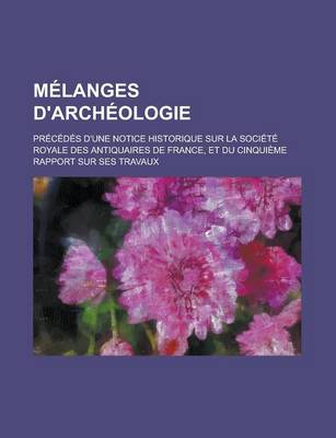 Book cover for Melanges D'Archeologie; Precedes D'Une Notice Historique Sur La Societe Royale Des Antiquaires de France, Et Du Cinquieme Rapport Sur Ses Travaux