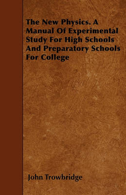 Book cover for The New Physics. A Manual Of Experimental Study For High Schools And Preparatory Schools For College