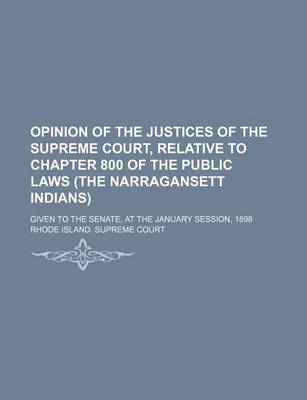 Book cover for Opinion of the Justices of the Supreme Court, Relative to Chapter 800 of the Public Laws (the Narragansett Indians); Given to the Senate, at the January Session, 1898