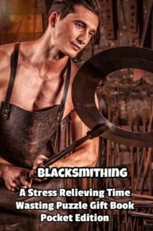 Cover of Blacksmithing a Stress Relieving Time Wasting Puzzle Gift Book