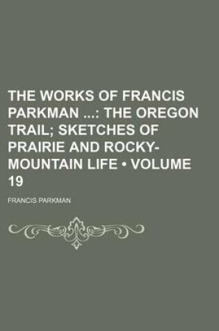 Cover of The Works of Francis Parkman (Volume 19); The Oregon Trail Sketches of Prairie and Rocky-Mountain Life