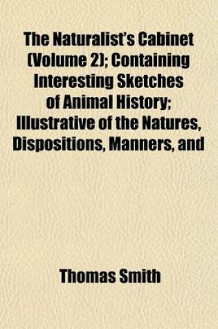 Cover of The Naturalist's Cabinet (Volume 2); Containing Interesting Sketches of Animal History; Illustrative of the Natures, Dispositions, Manners, and