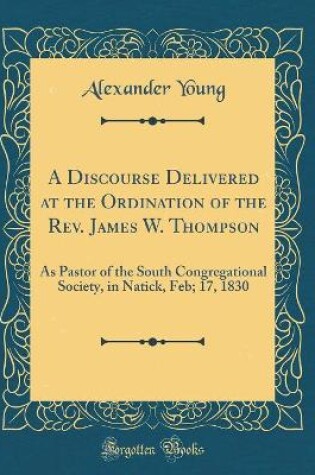 Cover of A Discourse Delivered at the Ordination of the Rev. James W. Thompson
