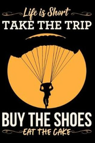 Cover of Life Is Short Take The Trip Buy The Shoes Eat The Cake