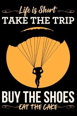 Book cover for Life Is Short Take The Trip Buy The Shoes Eat The Cake