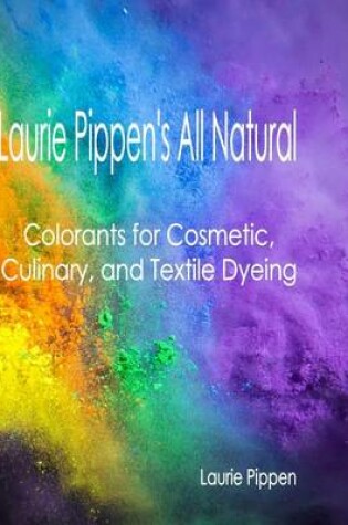 Cover of Laurie Pippen's All Natural Colorants for Cosmetic, Culinary, and Textile Dyeing