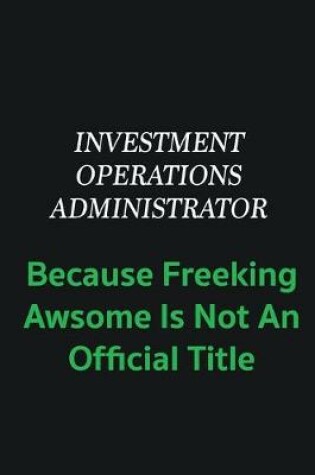 Cover of Investment Operations Administrator because freeking awsome is not an offical title