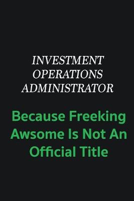 Book cover for Investment Operations Administrator because freeking awsome is not an offical title