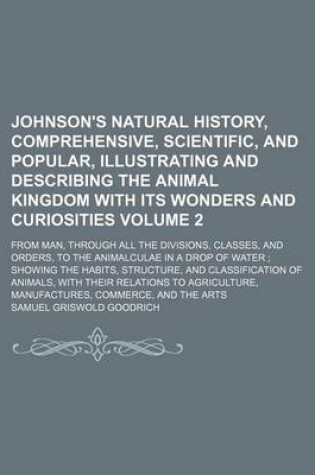 Cover of Johnson's Natural History, Comprehensive, Scientific, and Popular, Illustrating and Describing the Animal Kingdom with Its Wonders and Curiosities; From Man, Through All the Divisions, Classes, and Orders, to the Animalculae in a Volume 2