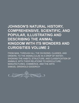 Book cover for Johnson's Natural History, Comprehensive, Scientific, and Popular, Illustrating and Describing the Animal Kingdom with Its Wonders and Curiosities; From Man, Through All the Divisions, Classes, and Orders, to the Animalculae in a Volume 2