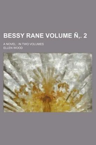 Cover of Bessy Rane; A Novel in Two Volumes Volume N . 2