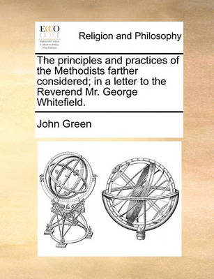 Book cover for The Principles and Practices of the Methodists Farther Considered; In a Letter to the Reverend Mr. George Whitefield.