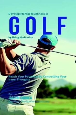 Cover of Develop Mental Toughness In Golf By Using Meditation: Reach Your Potential By Controlling Your Inner Thoughts