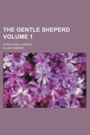 Cover of The Gentle Sheperd Volume 1; A Pastoral Comedy