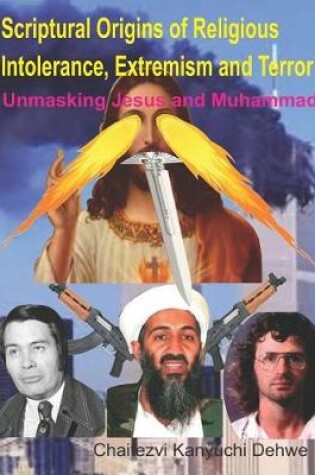 Cover of Scriptural Origins of Religious Intolerance, Extremism and Terror - Unmasking Jesus and Muhammad