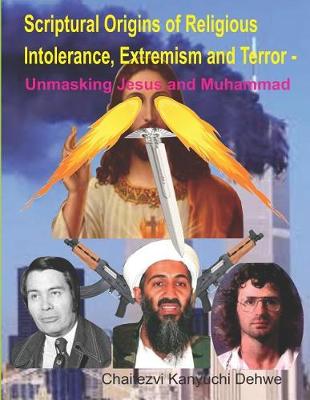 Cover of Scriptural Origins of Religious Intolerance, Extremism and Terror - Unmasking Jesus and Muhammad