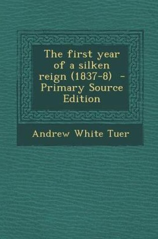 Cover of The First Year of a Silken Reign (1837-8) - Primary Source Edition