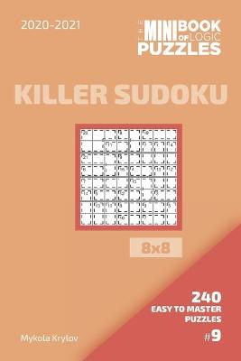 Book cover for The Mini Book Of Logic Puzzles 2020-2021. Killer Sudoku 8x8 - 240 Easy To Master Puzzles. #9