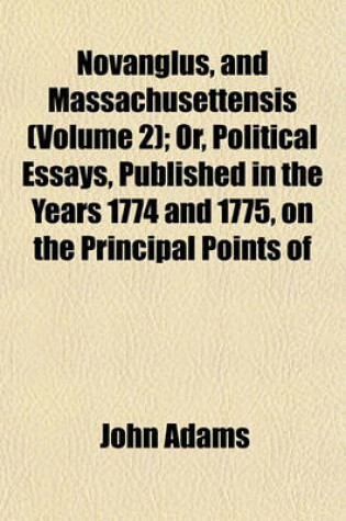 Cover of Novanglus, and Massachusettensis (Volume 2); Or, Political Essays, Published in the Years 1774 and 1775, on the Principal Points of