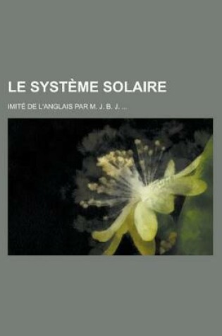 Cover of Le Systeme Solaire; Imite de L'Anglais Par M. J. B. J. ...