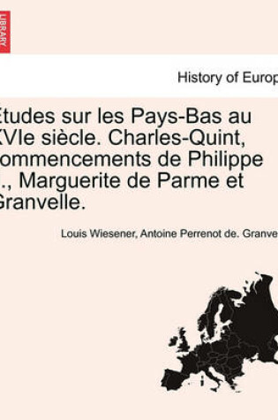 Cover of Etudes Sur Les Pays-Bas Au Xvie Siecle. Charles-Quint, Commencements de Philippe II., Marguerite de Parme Et Granvelle.