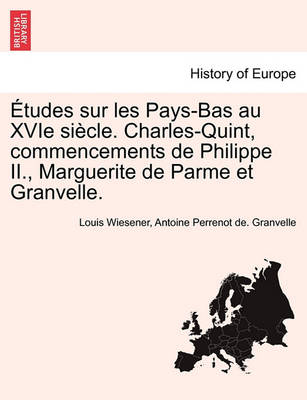 Book cover for Etudes Sur Les Pays-Bas Au Xvie Siecle. Charles-Quint, Commencements de Philippe II., Marguerite de Parme Et Granvelle.