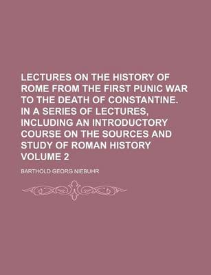 Book cover for Lectures on the History of Rome from the First Punic War to the Death of Constantine. in a Series of Lectures, Including an Introductory Course on the Sources and Study of Roman History Volume 2