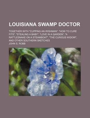 Book cover for Louisiana Swamp Doctor; Together with "Cupping an Irishman," "How to Cure Fits," "Stealing a Baby," "Love in a Garden," "A Rattlesnake on a Steamboat," "The Curious Widow," and Other Southern Sketches