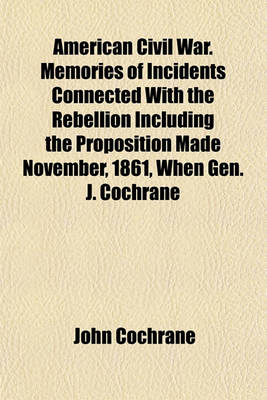 Book cover for American Civil War. Memories of Incidents Connected with the Rebellion Including the Proposition Made November, 1861, When Gen. J. Cochrane