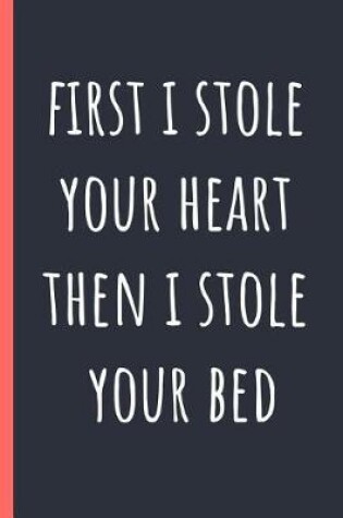 Cover of First I stole your heart then I stole your bed