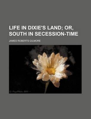 Book cover for Life in Dixie's Land; Or, South in Secession-Time