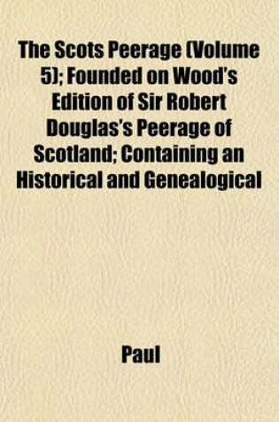Cover of The Scots Peerage (Volume 5); Founded on Wood's Edition of Sir Robert Douglas's Peerage of Scotland; Containing an Historical and Genealogical