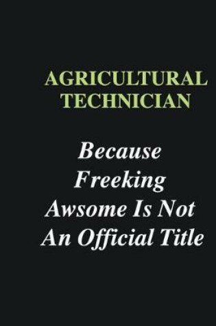 Cover of Agricultural Technician Because Freeking Awsome is Not An Official Title