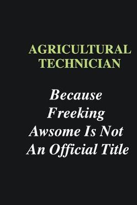 Book cover for Agricultural Technician Because Freeking Awsome is Not An Official Title