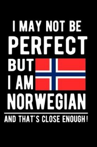 Cover of I May Not Be Perfect But I Am Norwegian And That's Close Enough!