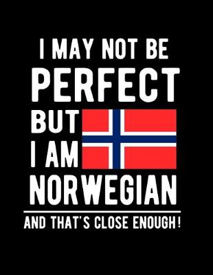 Book cover for I May Not Be Perfect But I Am Norwegian And That's Close Enough!