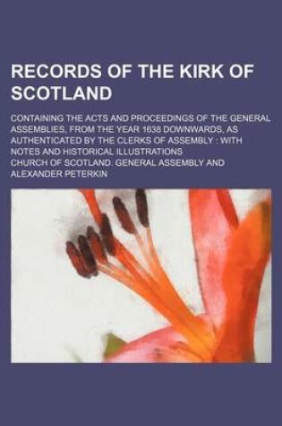 Cover of Records of the Kirk of Scotland; Containing the Acts and Proceedings of the General Assemblies, from the Year 1638 Downwards, as Authenticated by the Clerks of Assembly with Notes and Historical Illustrations