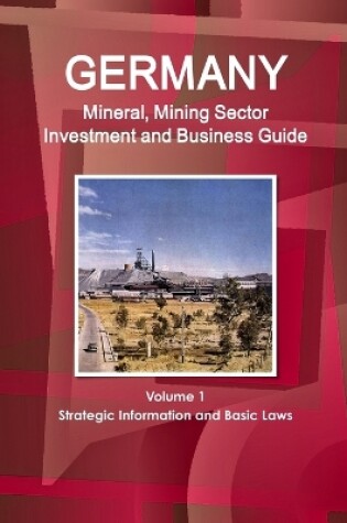 Cover of Germany Mineral, Mining Sector Investment and Business Guide Volume 1 Strategic Information and Basic Laws