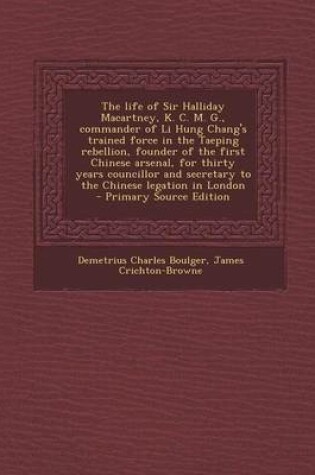 Cover of The Life of Sir Halliday Macartney, K. C. M. G., Commander of Li Hung Chang's Trained Force in the Taeping Rebellion, Founder of the First Chinese Arsenal, for Thirty Years Councillor and Secretary to the Chinese Legation in London