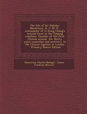 Book cover for The Life of Sir Halliday Macartney, K. C. M. G., Commander of Li Hung Chang's Trained Force in the Taeping Rebellion, Founder of the First Chinese Arsenal, for Thirty Years Councillor and Secretary to the Chinese Legation in London