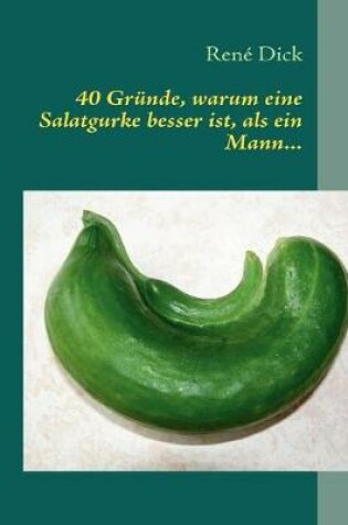 Cover of 40 Grunde, warum eine Salatgurke besser ist, als ein Mann...