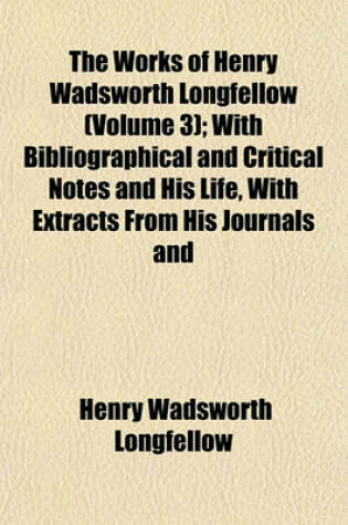 Cover of The Works of Henry Wadsworth Longfellow (Volume 3); With Bibliographical and Critical Notes and His Life, with Extracts from His Journals and