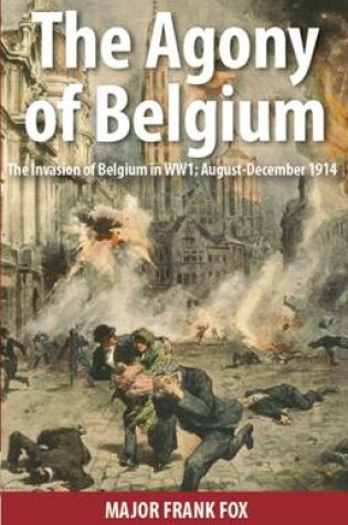 Cover of The Agony of Belgium: The Invasion of Belgium; August-December 1914