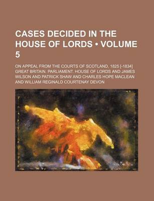 Book cover for Cases Decided in the House of Lords (Volume 5); On Appeal from the Courts of Scotland, 1825 [-1834]